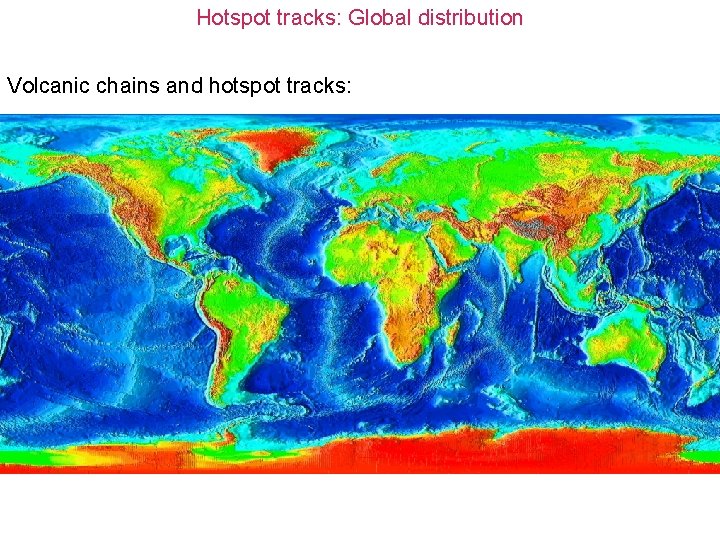 Hotspot tracks: Global distribution Volcanic chains and hotspot tracks: 