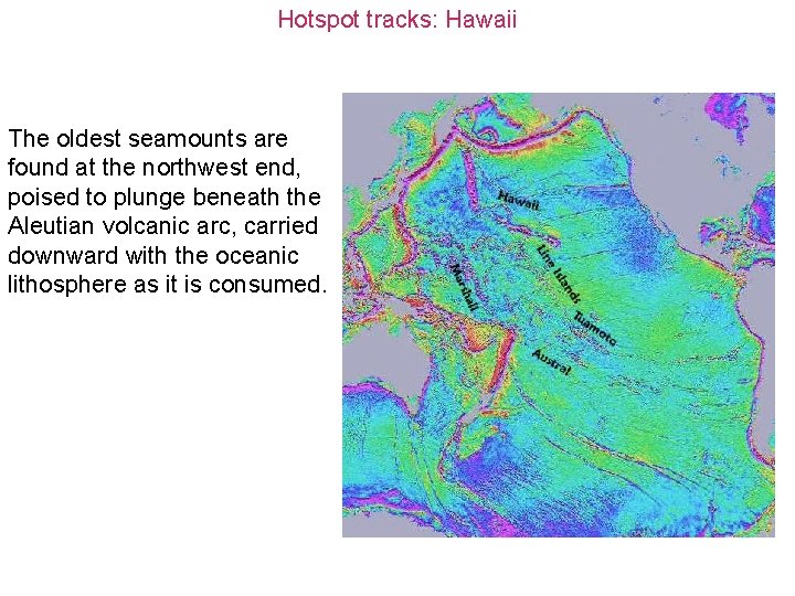 Hotspot tracks: Hawaii The oldest seamounts are found at the northwest end, poised to