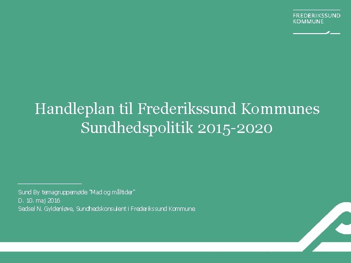 Handleplan til Frederikssund Kommunes Sundhedspolitik 2015 -2020 Sund By temagruppemøde ”Mad og måltider” D.