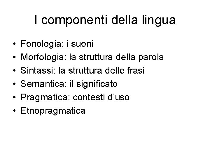 I componenti della lingua • • • Fonologia: i suoni Morfologia: la struttura della