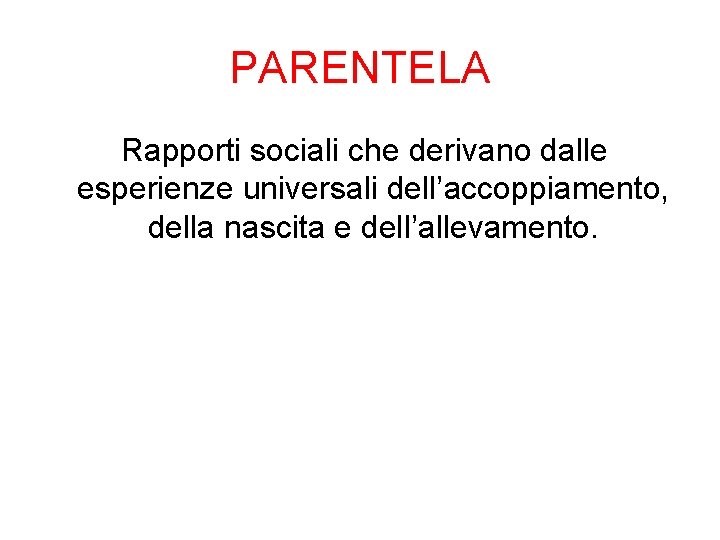 PARENTELA Rapporti sociali che derivano dalle esperienze universali dell’accoppiamento, della nascita e dell’allevamento. 