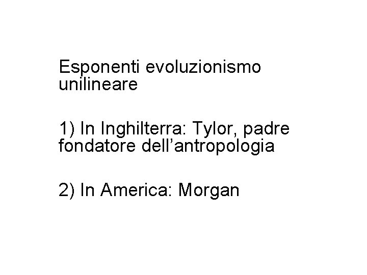 Esponenti evoluzionismo unilineare 1) In Inghilterra: Tylor, padre fondatore dell’antropologia 2) In America: Morgan