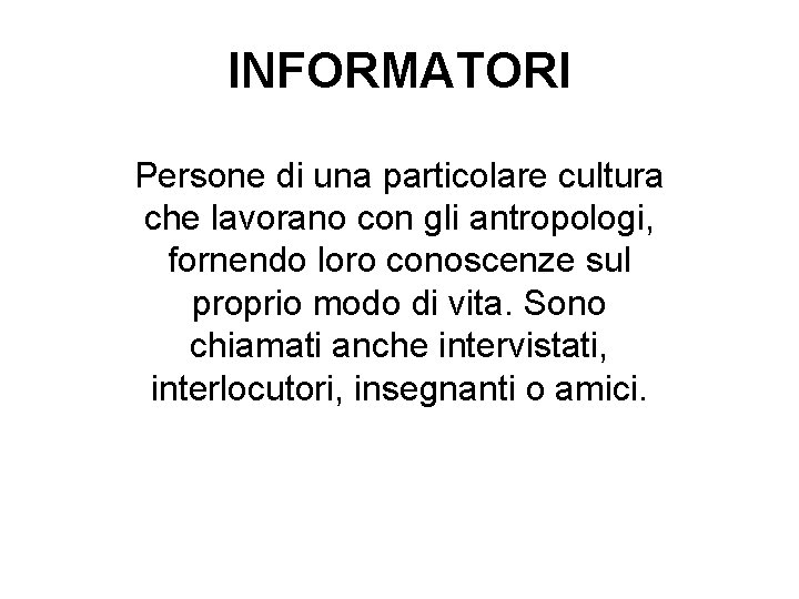 INFORMATORI Persone di una particolare cultura che lavorano con gli antropologi, fornendo loro conoscenze