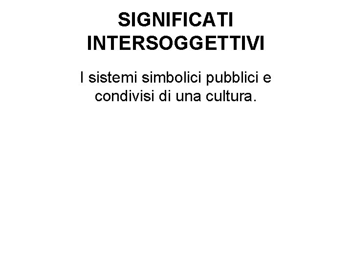 SIGNIFICATI INTERSOGGETTIVI I sistemi simbolici pubblici e condivisi di una cultura. 