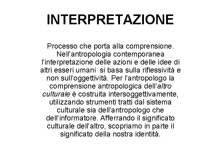 INTERPRETAZIONE Processo che porta alla comprensione. Nell’antropologia contemporanea l’interpretazione delle azioni e delle idee