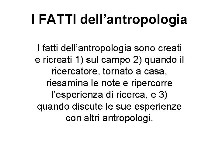 I FATTI dell’antropologia I fatti dell’antropologia sono creati e ricreati 1) sul campo 2)