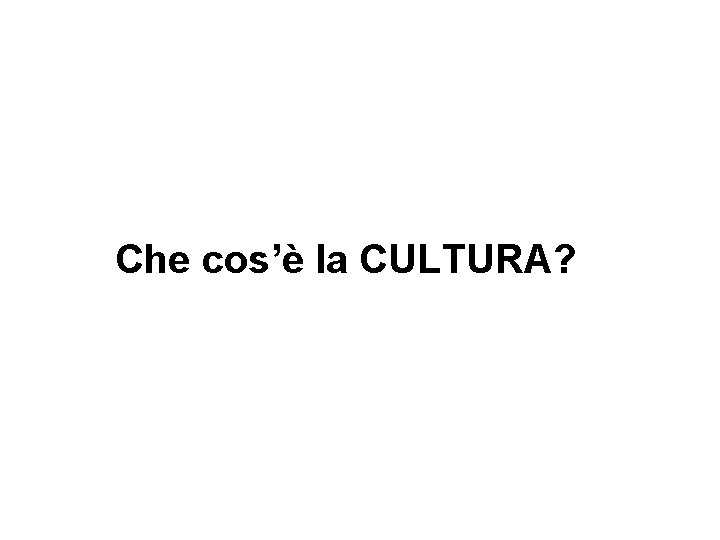 Che cos’è la CULTURA? 