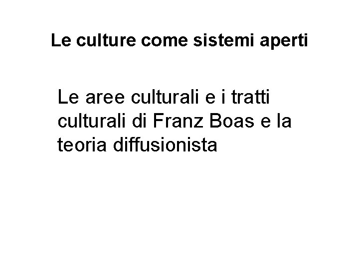 Le culture come sistemi aperti Le aree culturali e i tratti culturali di Franz