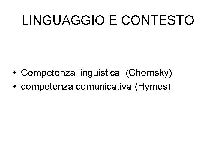 LINGUAGGIO E CONTESTO • Competenza linguistica (Chomsky) • competenza comunicativa (Hymes) 