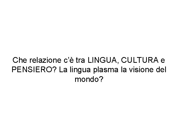 Che relazione c’è tra LINGUA, CULTURA e PENSIERO? La lingua plasma la visione del