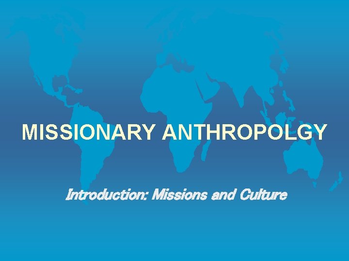 MISSIONARY ANTHROPOLGY Introduction: Missions and Culture 