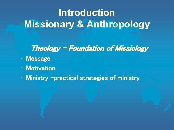 Introduction Missionary & Anthropology Theology - Foundation of Missiology • Message • Motivation •