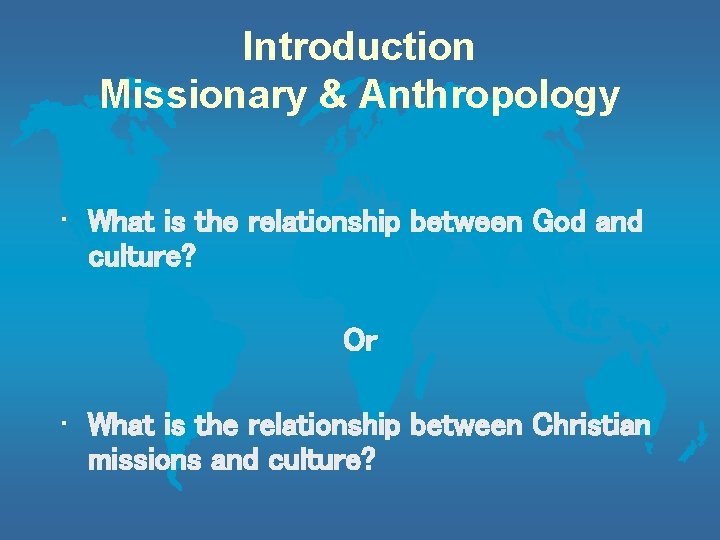 Introduction Missionary & Anthropology • What is the relationship between God and culture? Or