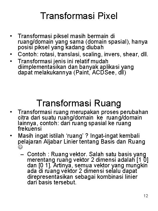 Transformasi Pixel • Transformasi piksel masih bermain di ruang/domain yang sama (domain spasial), hanya