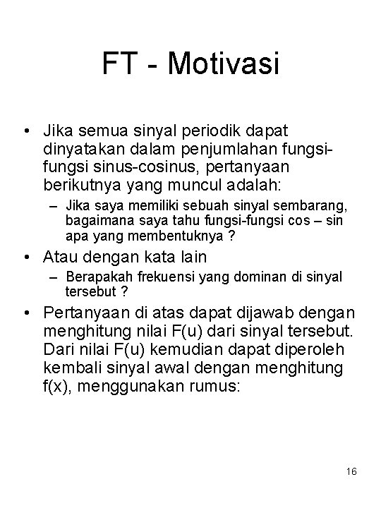 FT - Motivasi • Jika semua sinyal periodik dapat dinyatakan dalam penjumlahan fungsi sinus-cosinus,