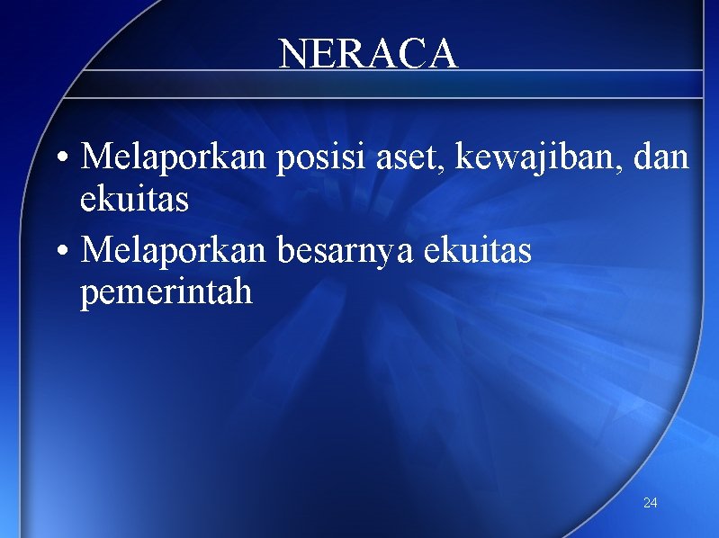 NERACA • Melaporkan posisi aset, kewajiban, dan ekuitas • Melaporkan besarnya ekuitas pemerintah 24