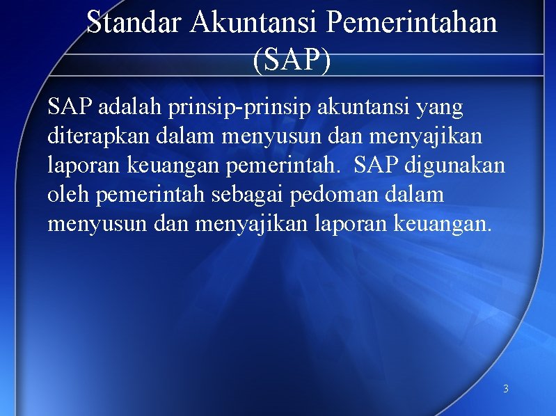 Standar Akuntansi Pemerintahan (SAP) SAP adalah prinsip-prinsip akuntansi yang diterapkan dalam menyusun dan menyajikan