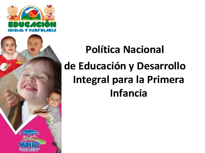 Política Nacional de Educación y Desarrollo Integral para la Primera Infancia Política Nacional de Educación y Desarrollo Integral para la Primera Infancia