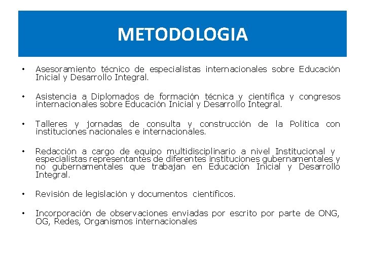 METODOLOGIA • Asesoramiento técnico de especialistas internacionales sobre Educación Inicial y Desarrollo Integral. • METODOLOGIA • Asesoramiento técnico de especialistas internacionales sobre Educación Inicial y Desarrollo Integral. •