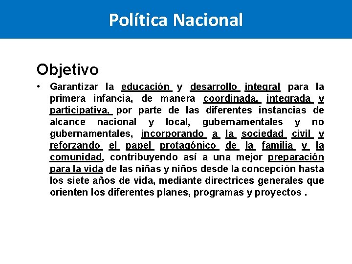 Política Nacional Objetivo • Garantizar la educación y desarrollo integral para la primera infancia, Política Nacional Objetivo • Garantizar la educación y desarrollo integral para la primera infancia,
