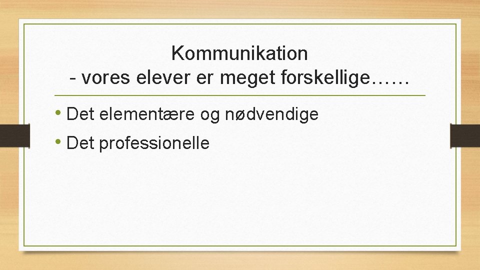 Kommunikation - vores elever er meget forskellige…… • Det elementære og nødvendige • Det
