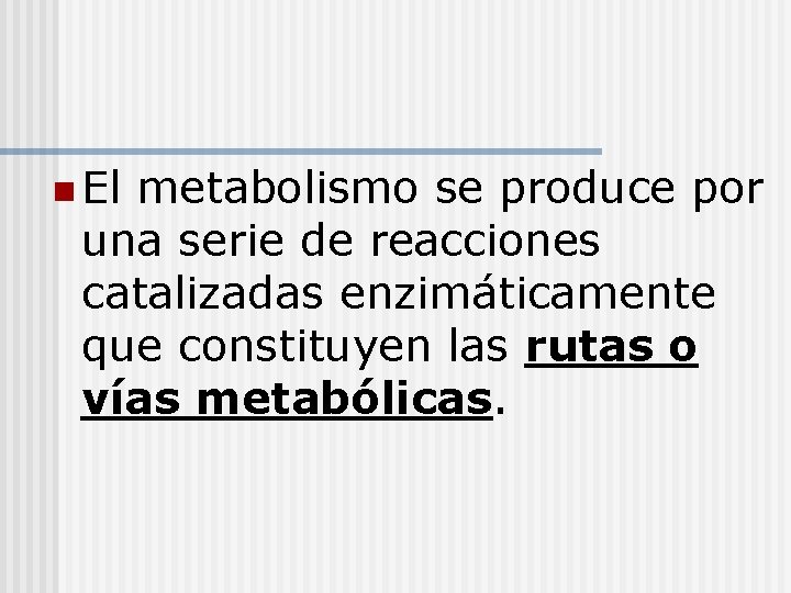 n El metabolismo se produce por una serie de reacciones catalizadas enzimáticamente que constituyen