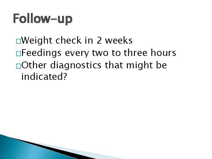 Follow-up �Weight check in 2 weeks �Feedings every two to three hours �Other diagnostics