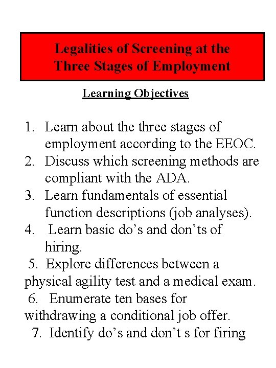 Legalities of Screening at the Three Stages of Employment Learning Objectives 1. Learn about