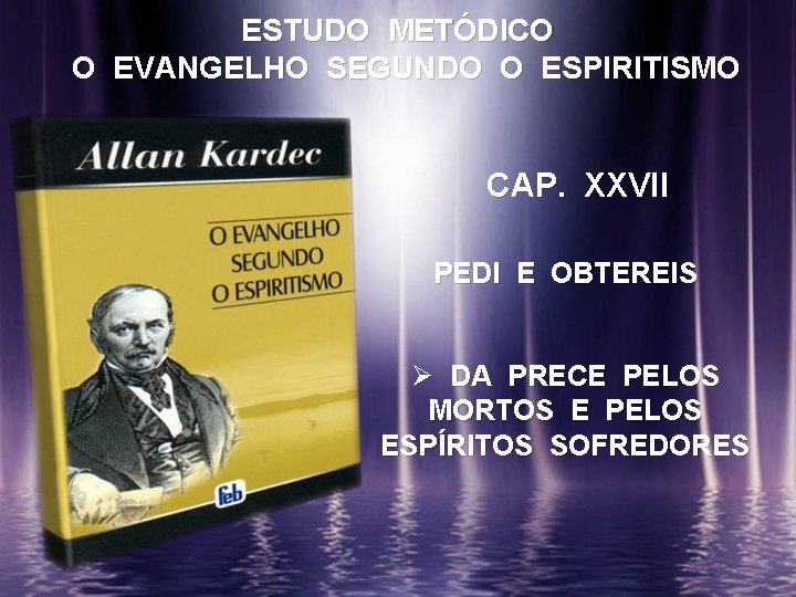 ESTUDO METÓDICO O EVANGELHO SEGUNDO O ESPIRITISMO CAP. XXVII PEDI E OBTEREIS Ø DA