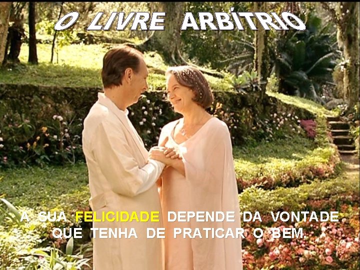 A SUA FELICIDADE DEPENDE DA VONTADE QUE TENHA DE PRATICAR O BEM. 