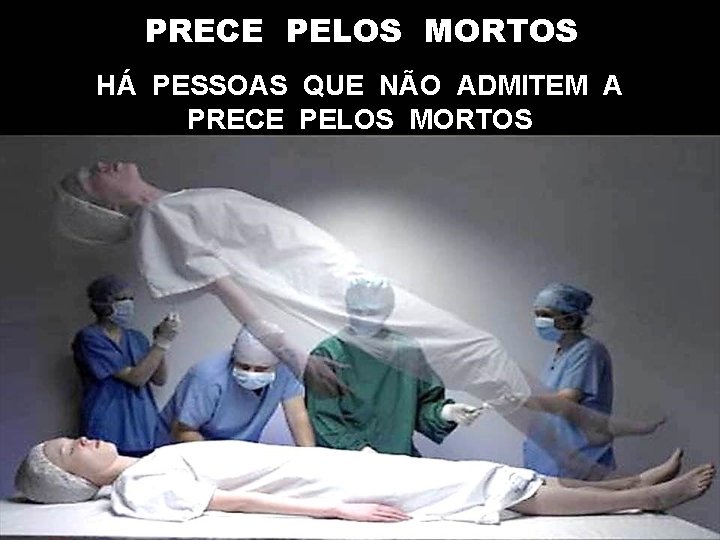 PRECE PELOS MORTOS HÁ PESSOAS QUE NÃO ADMITEM A PRECE PELOS MORTOS 