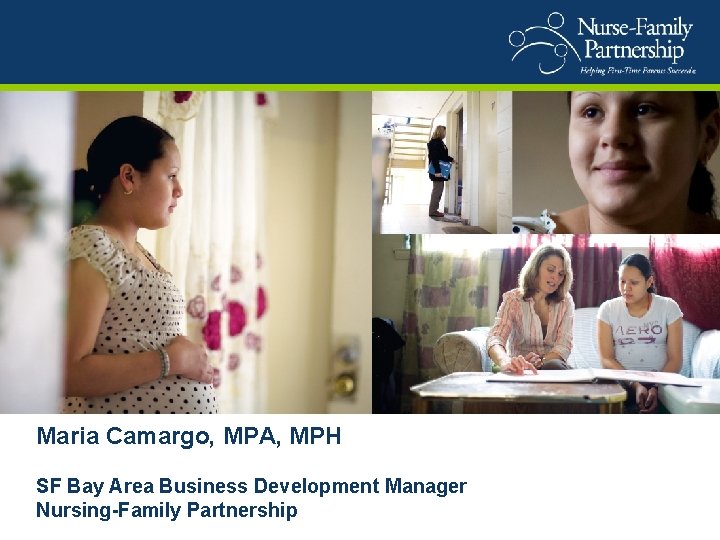 Maria Camargo, MPA, MPH SF Bay Area Business Development Manager Nursing-Family Partnership 
