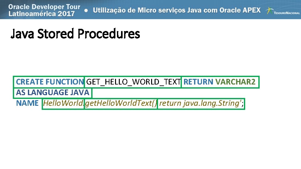 Java Stored Procedures CREATE FUNCTION GET_HELLO_WORLD_TEXT RETURN VARCHAR 2 AS LANGUAGE JAVA NAME 'Hello.