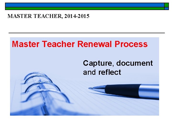 MASTER TEACHER, 2014 -2015 Master Teacher Renewal Process Capture, document and reflect 