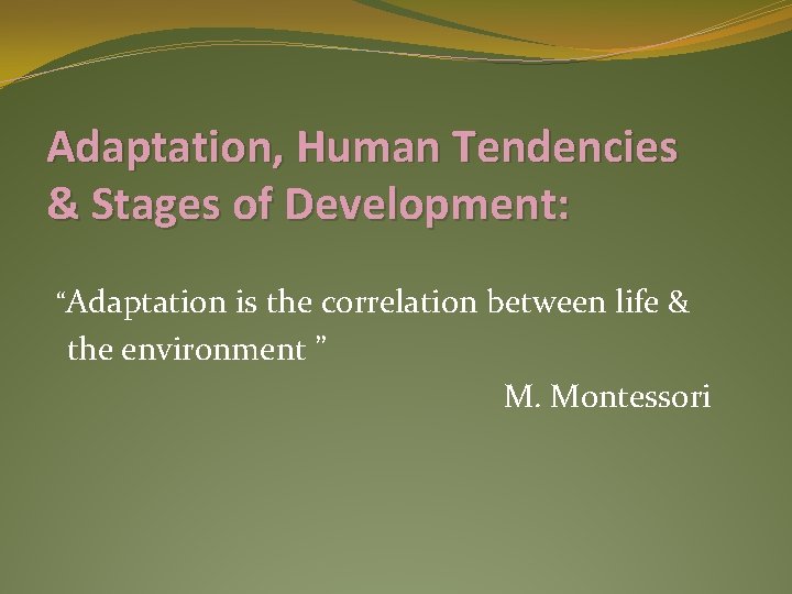 Adaptation, Human Tendencies & Stages of Development: “Adaptation is the correlation between life &