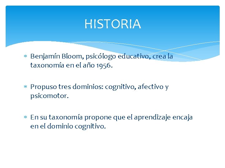 HISTORIA Benjamín Bloom, psicólogo educativo, crea la taxonomía en el año 1956. Propuso tres