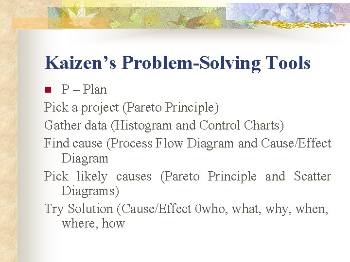 Kaizen’s Problem-Solving Tools P – Plan Pick a project (Pareto Principle) Gather data (Histogram