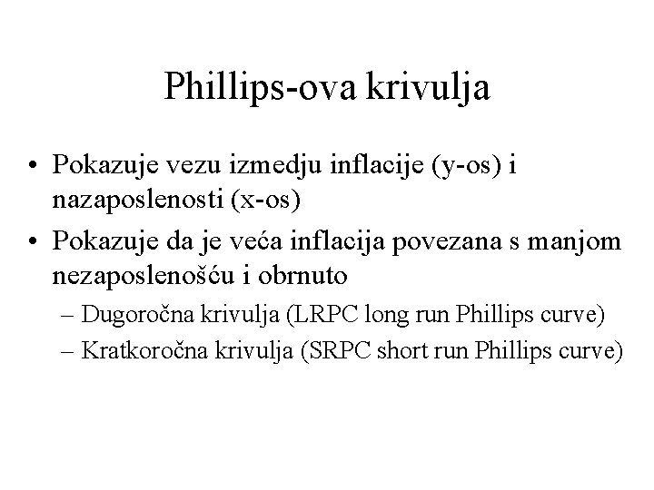 Phillips-ova krivulja • Pokazuje vezu izmedju inflacije (y-os) i nazaposlenosti (x-os) • Pokazuje da