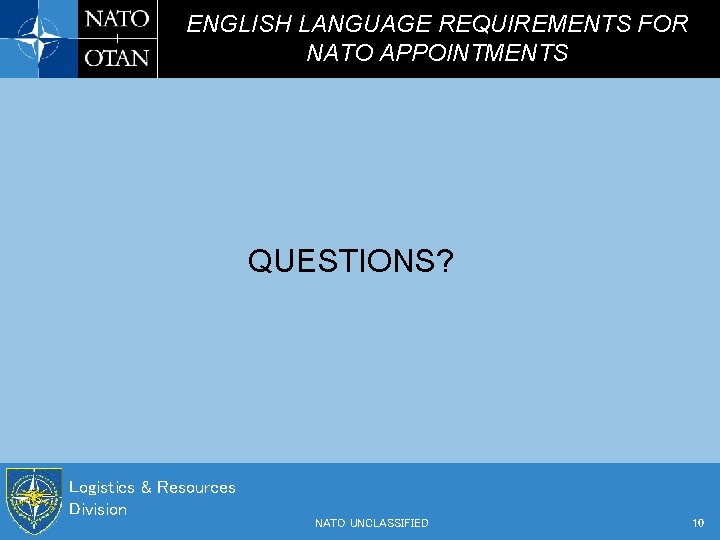 ENGLISH LANGUAGE REQUIREMENTS FOR NATO APPOINTMENTS QUESTIONS? Logistics & Resources Division NATO UNCLASSIFIED 10