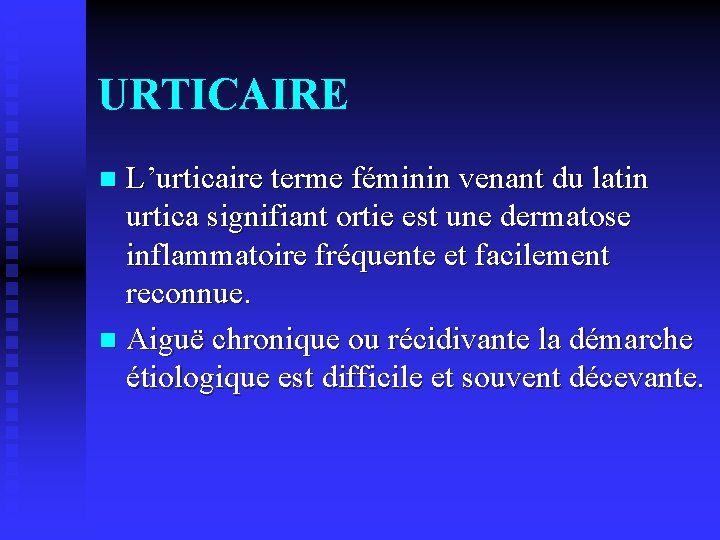 URTICAIRE L’urticaire terme féminin venant du latin urtica signifiant ortie est une dermatose inflammatoire