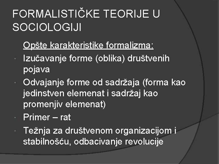 FORMALISTIČKE TEORIJE U SOCIOLOGIJI Opšte karakteristike formalizma: Izučavanje forme (oblika) društvenih pojava Odvajanje forme