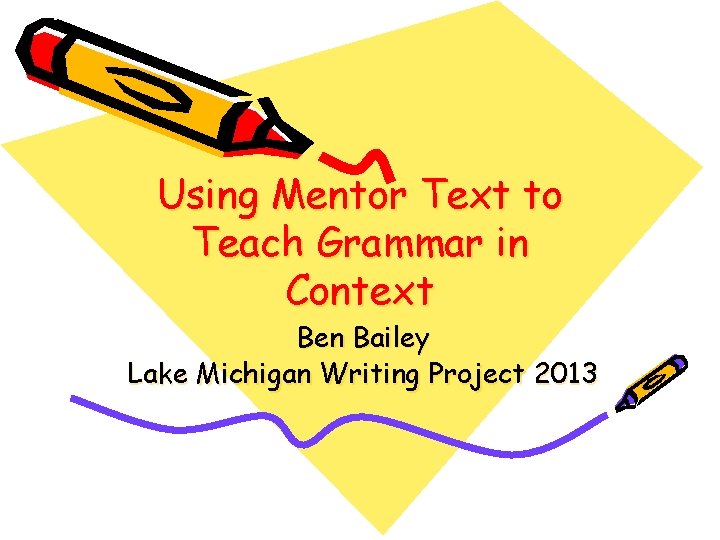 Using Mentor Text to Teach Grammar in Context Ben Bailey Lake Michigan Writing Project