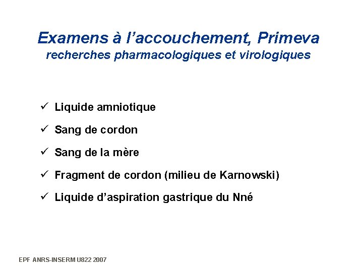 Examens à l’accouchement, Primeva recherches pharmacologiques et virologiques ü Liquide amniotique ü Sang de