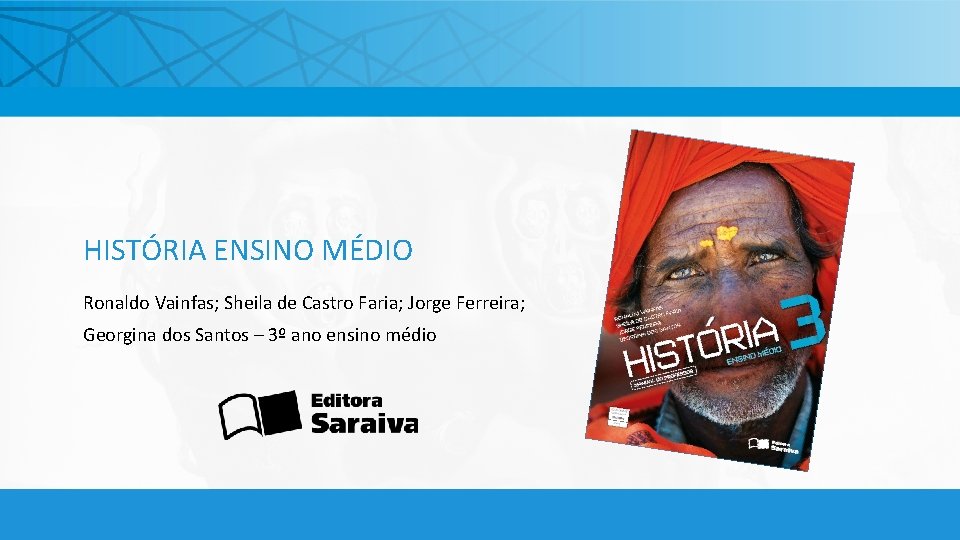 HISTÓRIA ENSINO MÉDIO Ronaldo Vainfas; Sheila de Castro Faria; Jorge Ferreira; Georgina dos Santos