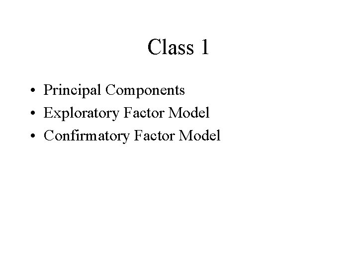 Class 1 • Principal Components • Exploratory Factor Model • Confirmatory Factor Model 