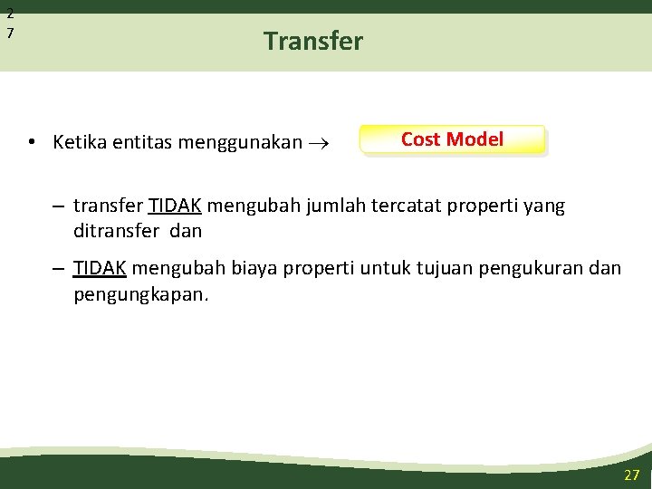 2 7 Transfer • Ketika entitas menggunakan Cost Model – transfer TIDAK mengubah jumlah