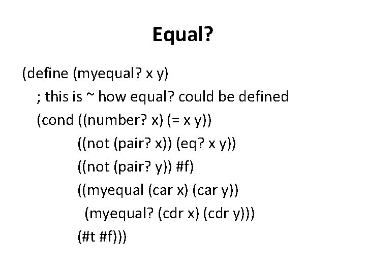 Equal? (define (myequal? x y) ; this is ~ how equal? could be defined