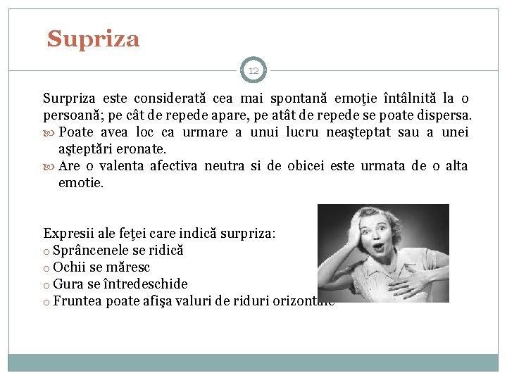 Supriza 12 Surpriza este considerată cea mai spontană emoţie întâlnită la o persoană; pe