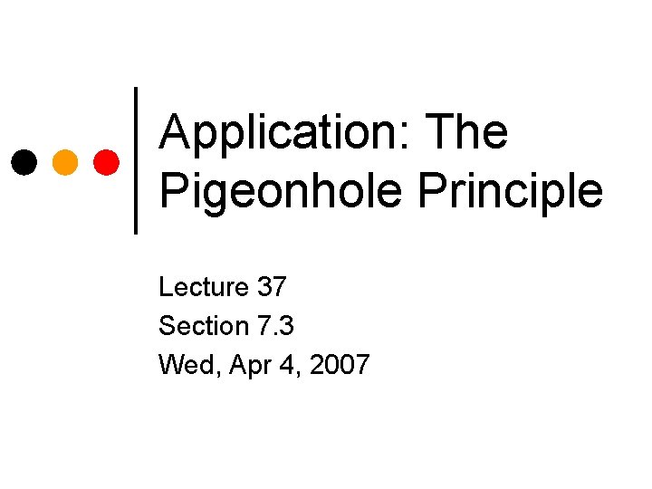 Application: The Pigeonhole Principle Lecture 37 Section 7. 3 Wed, Apr 4, 2007 