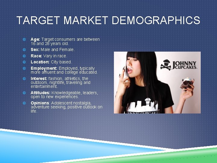 TARGET MARKET DEMOGRAPHICS Age: Target consumers are between 16 and 28 years old. Sex:
